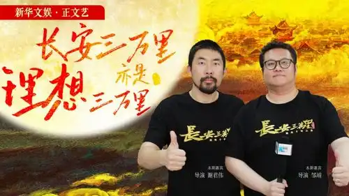 新华文娱正文艺导演谢君伟邹靖长安三万里,亦是理想三万里

