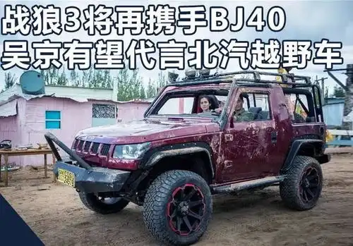 吴京宣布息影,坦言无缘战狼3,北汽bj40赞助战狼2成绝唱
