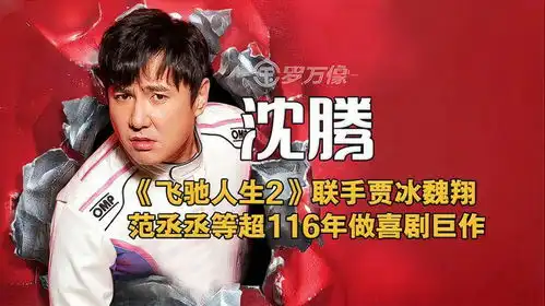 飞驰人生2沈腾联手贾冰范丞丞等超116年做喜剧诚意爆笑来袭
