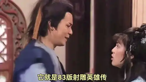 83版射雕英雄传国人心中的武侠梦
