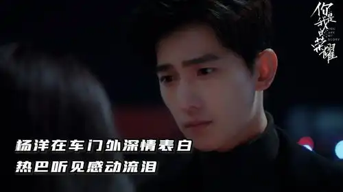 你是我的荣耀第20集杨洋在车门外深情表白,热巴听见感动流泪