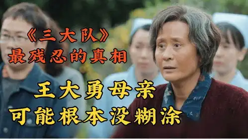 三大队残忍的真相王大勇母亲可能没糊涂,难怪她能生出两个恶魔