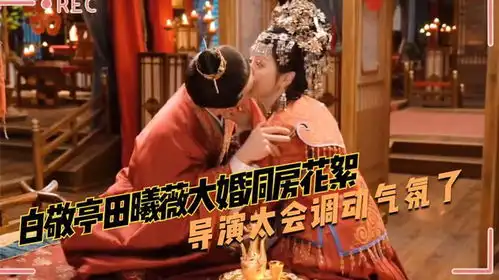 白敬亭田曦薇大婚洞房花絮,甜度超标导演太会调动气氛了
