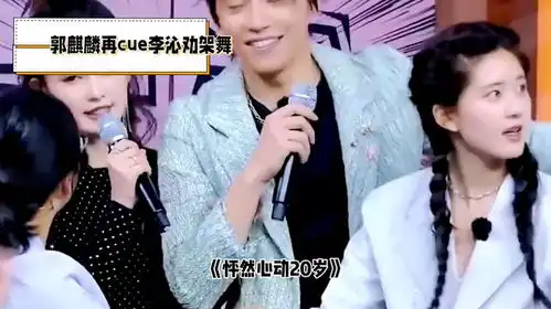 怦然心动20岁郭麒麟再现李沁劝架舞,重温青春美好记忆
