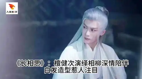 长相思檀健次演绎相柳深情陪伴,白发造型惹人注目