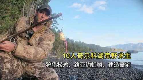 10人奇尔科湖荒野求生,狩猎松鸡路亚钓虹鳟搭建荒野木屋

