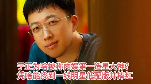 于正为啥被称内娱第一造星大神凭啥能找到一线明星低配版并捧红