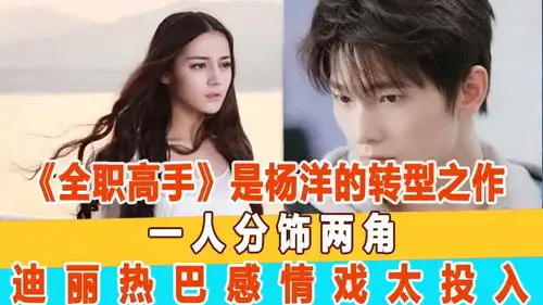 全职高手是杨洋的转型之作,一人分饰两角,迪丽热巴感情戏太投入
