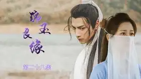锦玉良缘第34集罗云熙杨紫润玉锦觅
